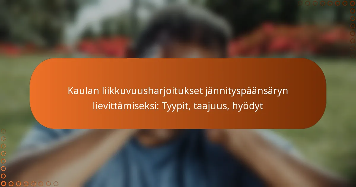 Kaulan liikkuvuusharjoitukset jännityspäänsäryn lievittämiseksi: Tyypit, taajuus, hyödyt