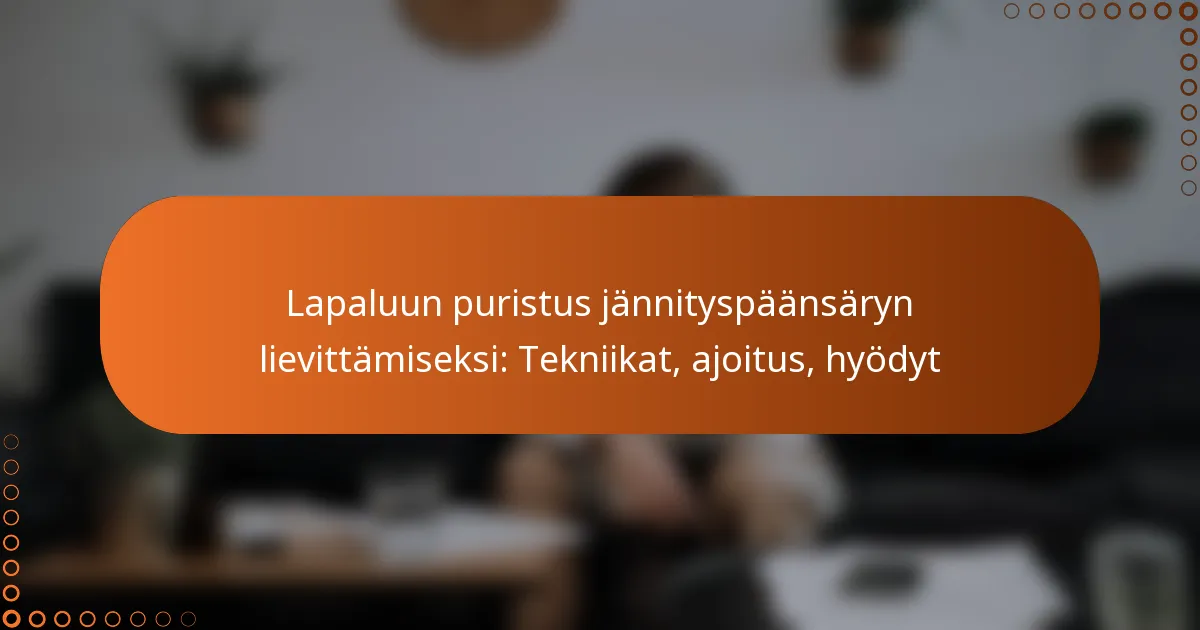 Lapaluun puristus jännityspäänsäryn lievittämiseksi: Tekniikat, ajoitus, hyödyt