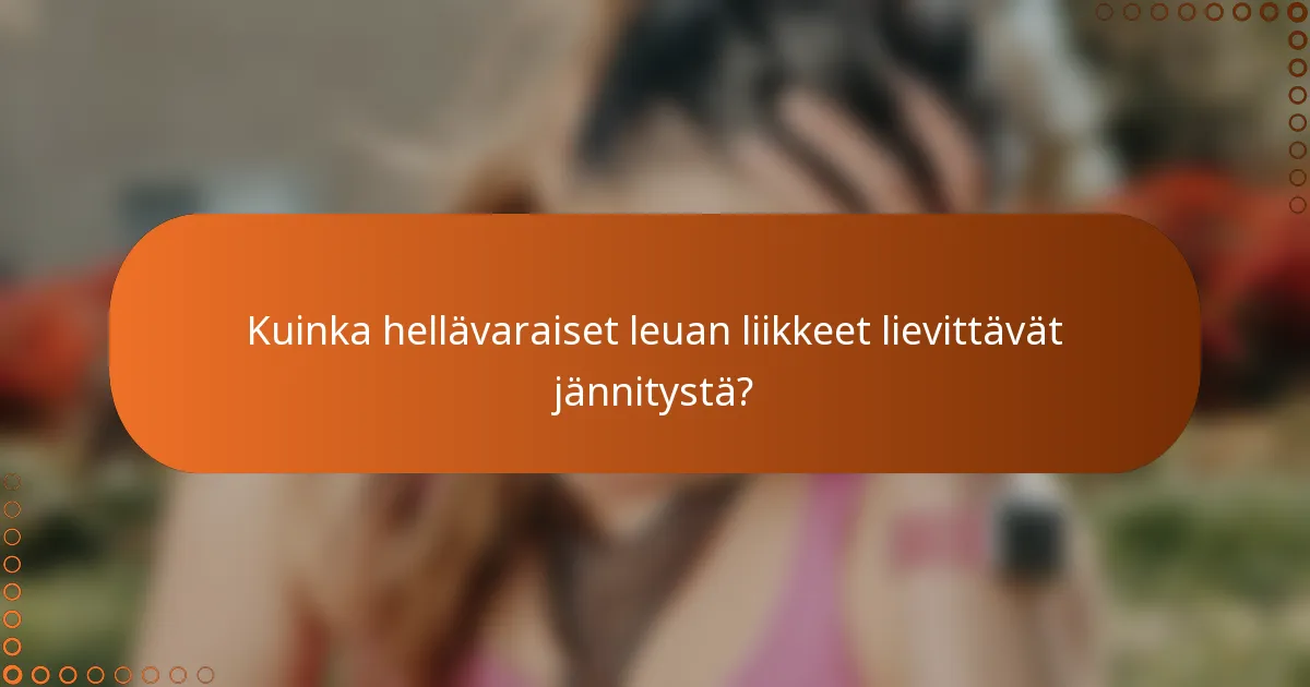 Kuinka hellävaraiset leuan liikkeet lievittävät jännitystä?