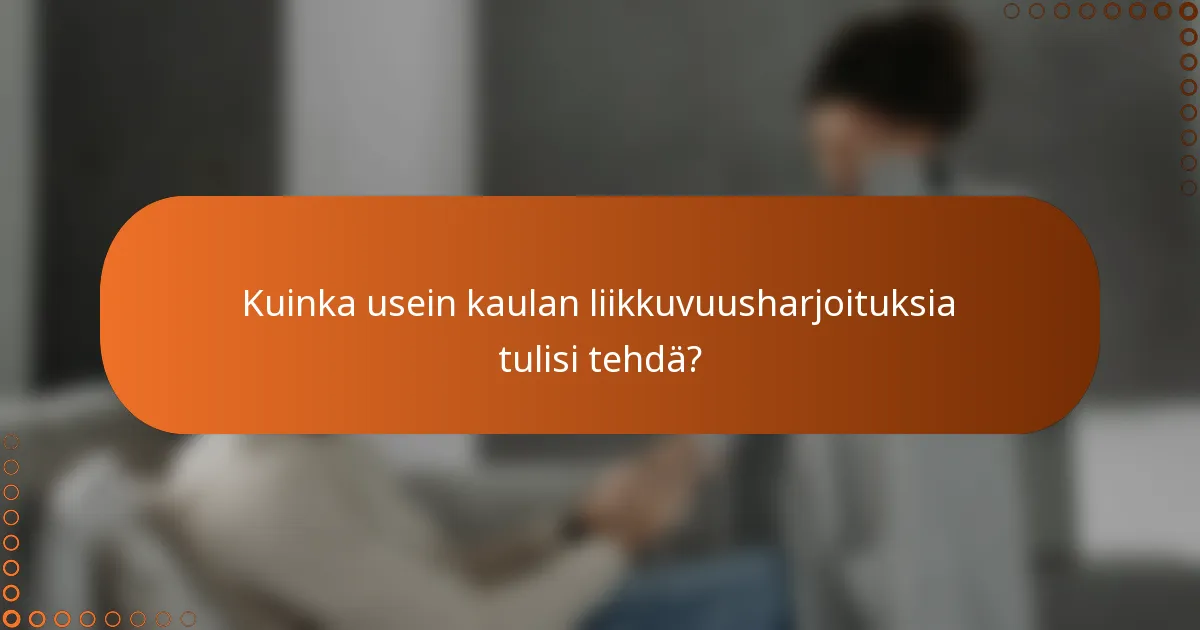 Kuinka usein kaulan liikkuvuusharjoituksia tulisi tehdä?