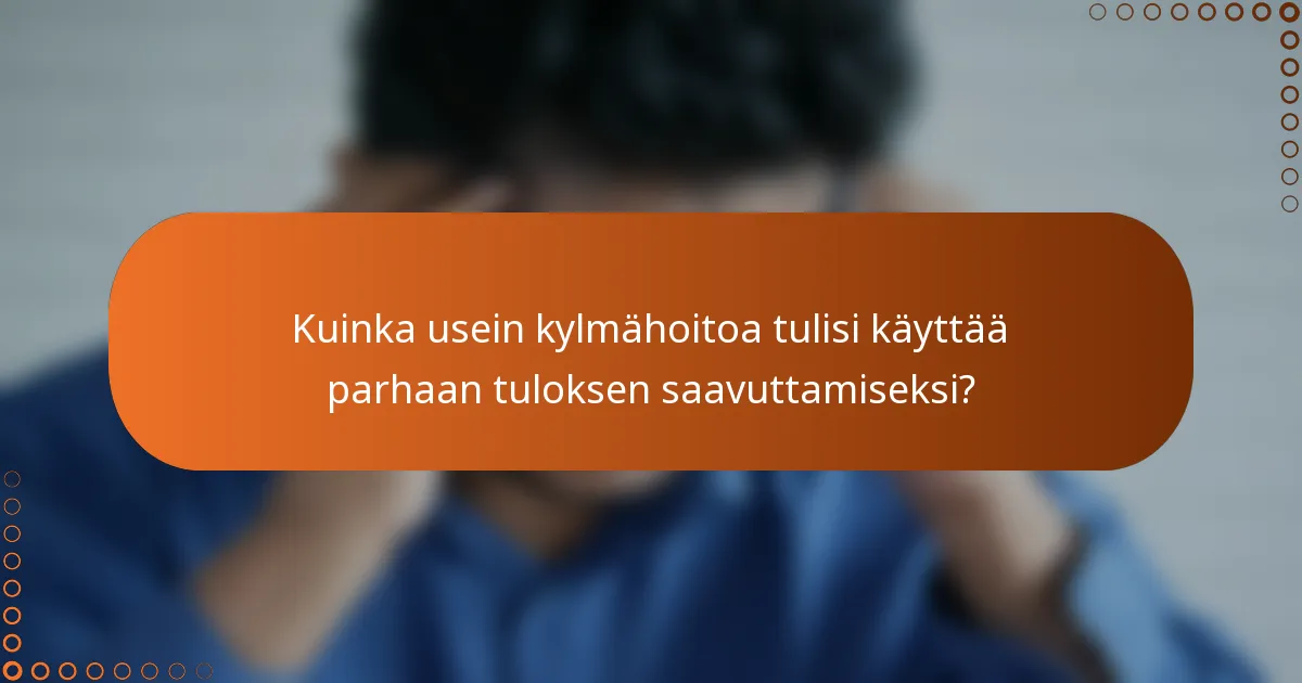 Kuinka usein kylmähoitoa tulisi käyttää parhaan tuloksen saavuttamiseksi?