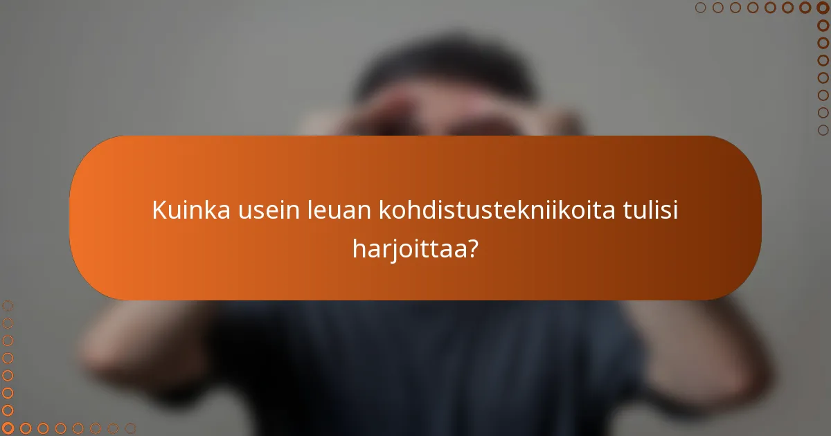 Kuinka usein leuan kohdistustekniikoita tulisi harjoittaa?