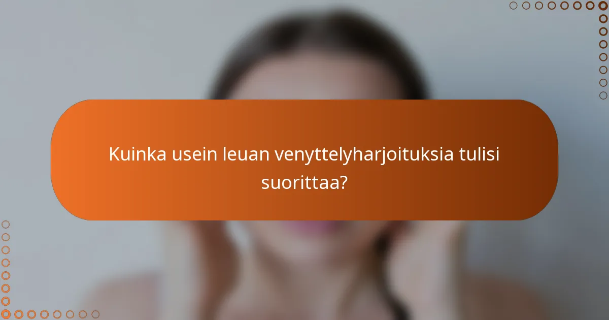 Kuinka usein leuan venyttelyharjoituksia tulisi suorittaa?