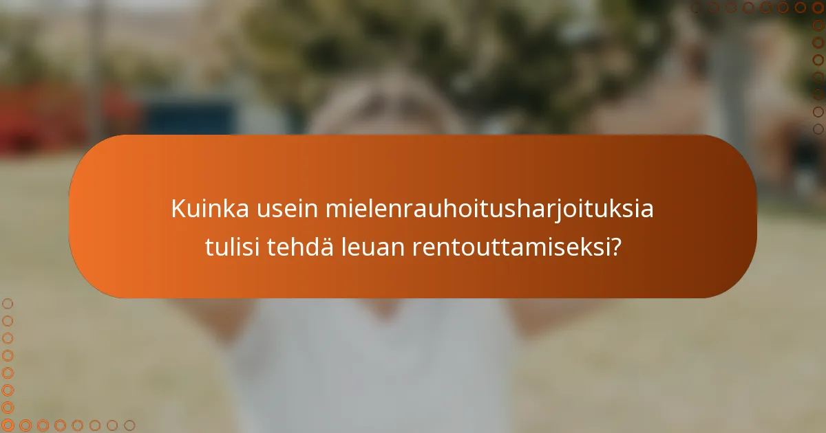 Kuinka usein mielenrauhoitusharjoituksia tulisi tehdä leuan rentouttamiseksi?