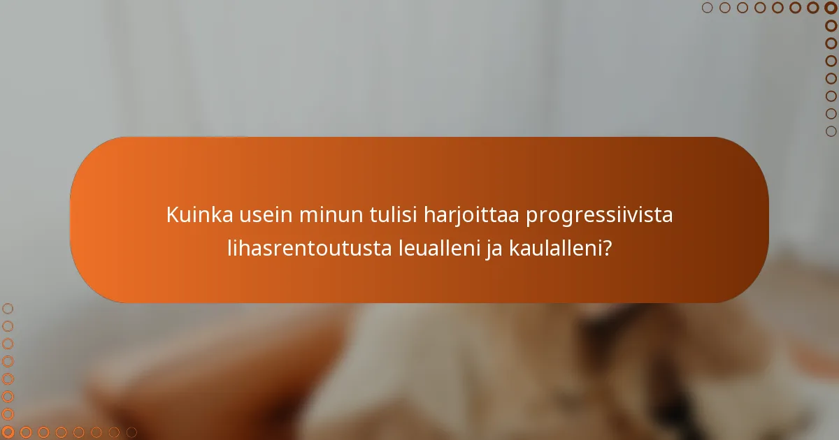 Kuinka usein minun tulisi harjoittaa progressiivista lihasrentoutusta leualleni ja kaulalleni?