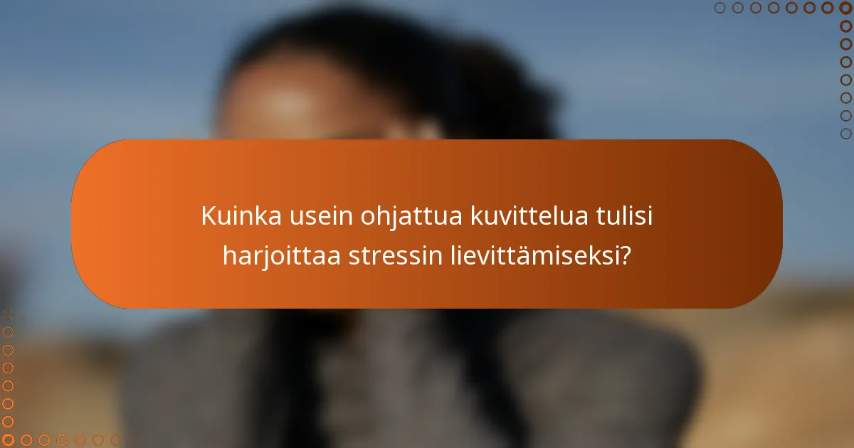 Kuinka usein ohjattua kuvittelua tulisi harjoittaa stressin lievittämiseksi?