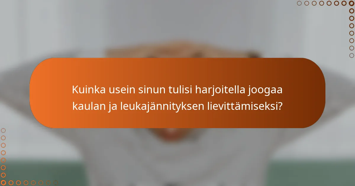 Kuinka usein sinun tulisi harjoitella joogaa kaulan ja leukajännityksen lievittämiseksi?