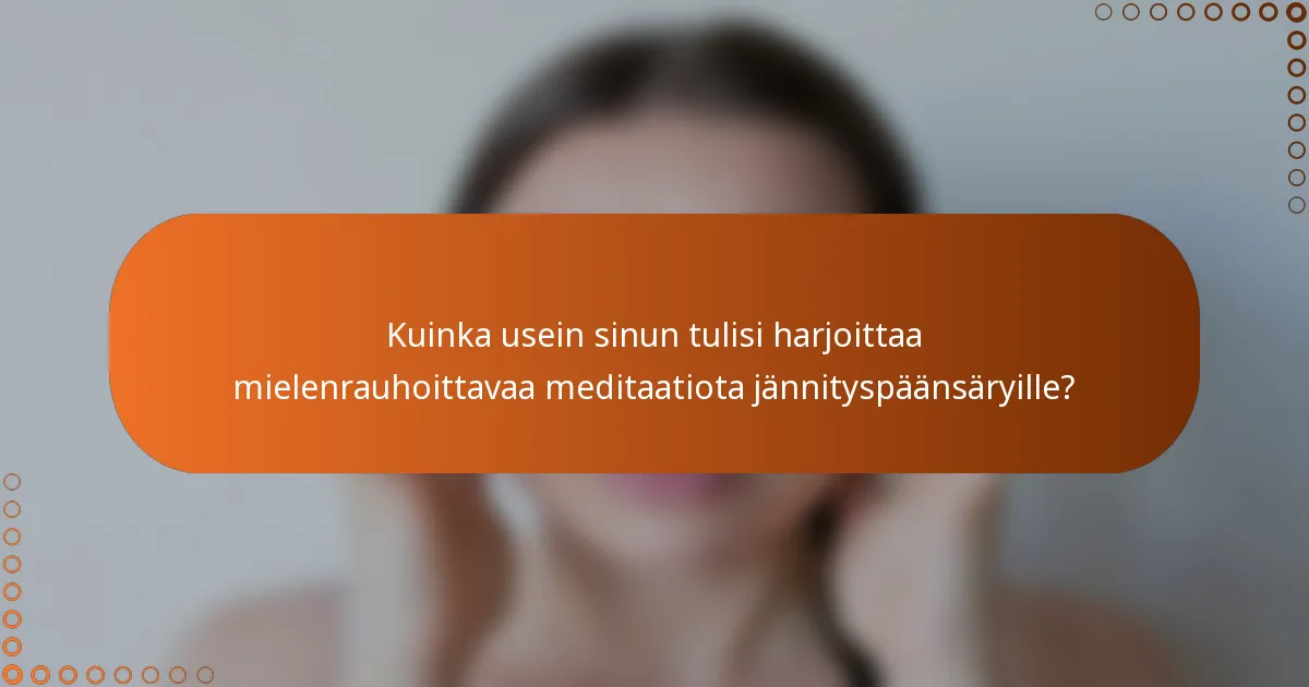 Kuinka usein sinun tulisi harjoittaa mielenrauhoittavaa meditaatiota jännityspäänsäryille?