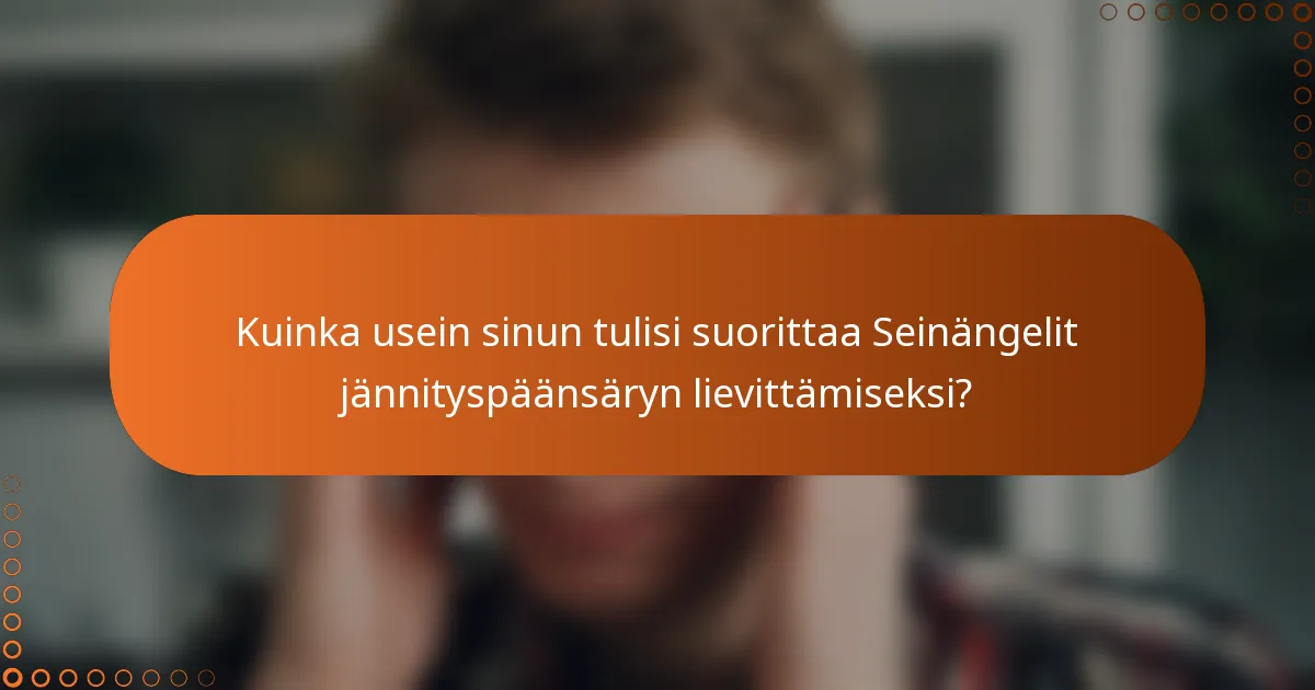 Kuinka usein sinun tulisi suorittaa Seinängelit jännityspäänsäryn lievittämiseksi?