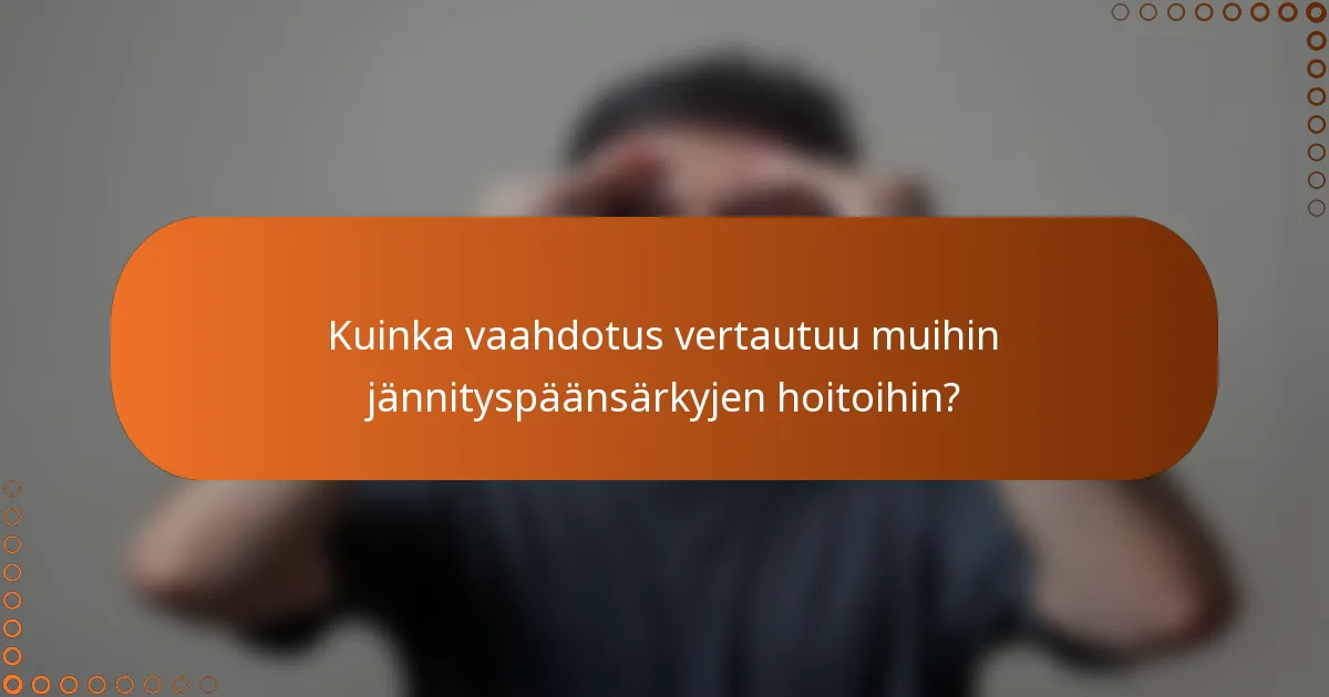 Kuinka vaahdotus vertautuu muihin jännityspäänsärkyjen hoitoihin?