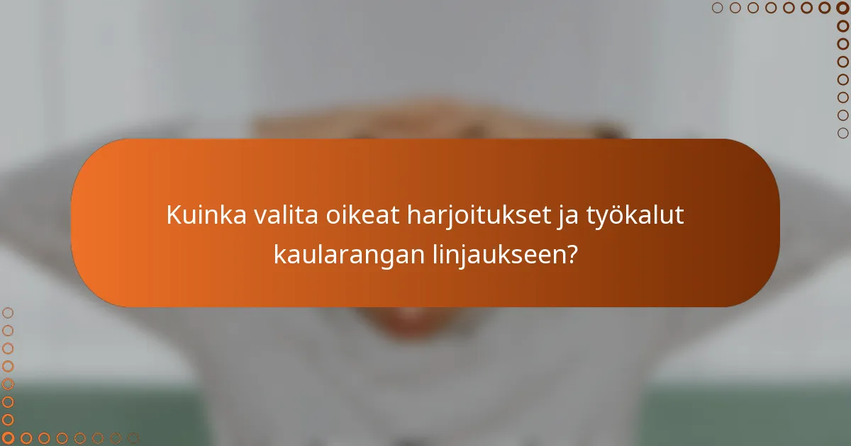 Kuinka valita oikeat harjoitukset ja työkalut kaularangan linjaukseen?