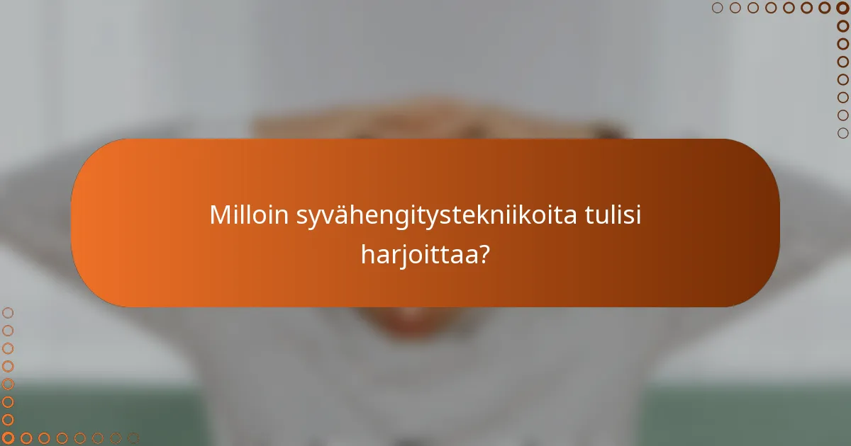 Milloin syvähengitystekniikoita tulisi harjoittaa?