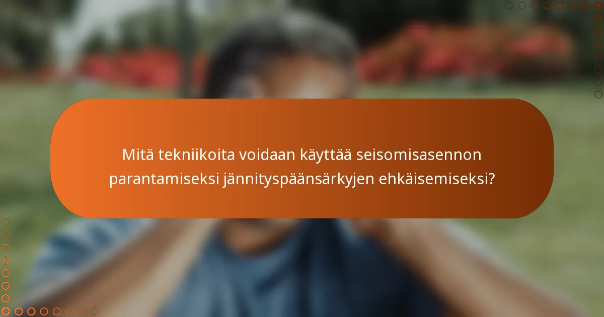 Mitä tekniikoita voidaan käyttää seisomisasennon parantamiseksi jännityspäänsärkyjen ehkäisemiseksi?