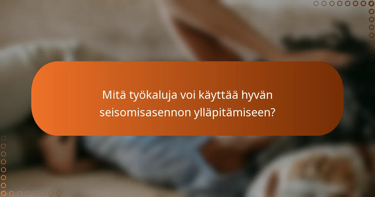 Mitä työkaluja voi käyttää hyvän seisomisasennon ylläpitämiseen?