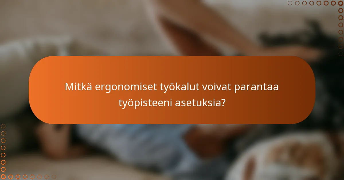 Mitkä ergonomiset työkalut voivat parantaa työpisteeni asetuksia?