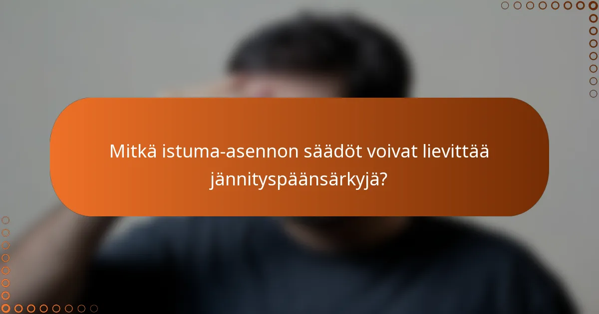 Mitkä istuma-asennon säädöt voivat lievittää jännityspäänsärkyjä?