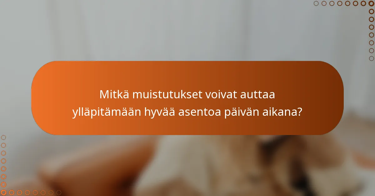 Mitkä muistutukset voivat auttaa ylläpitämään hyvää asentoa päivän aikana?