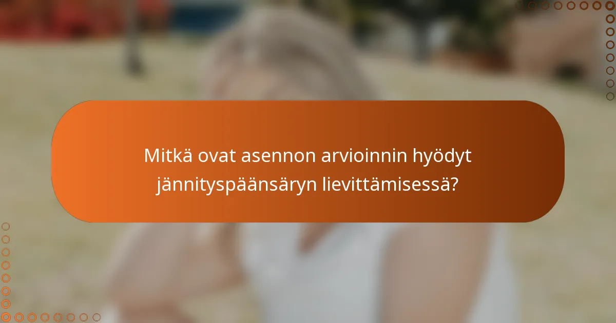 Mitkä ovat asennon arvioinnin hyödyt jännityspäänsäryn lievittämisessä?