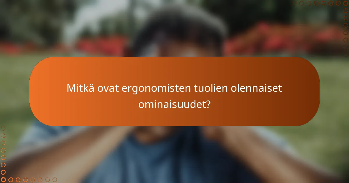 Mitkä ovat ergonomisten tuolien olennaiset ominaisuudet?