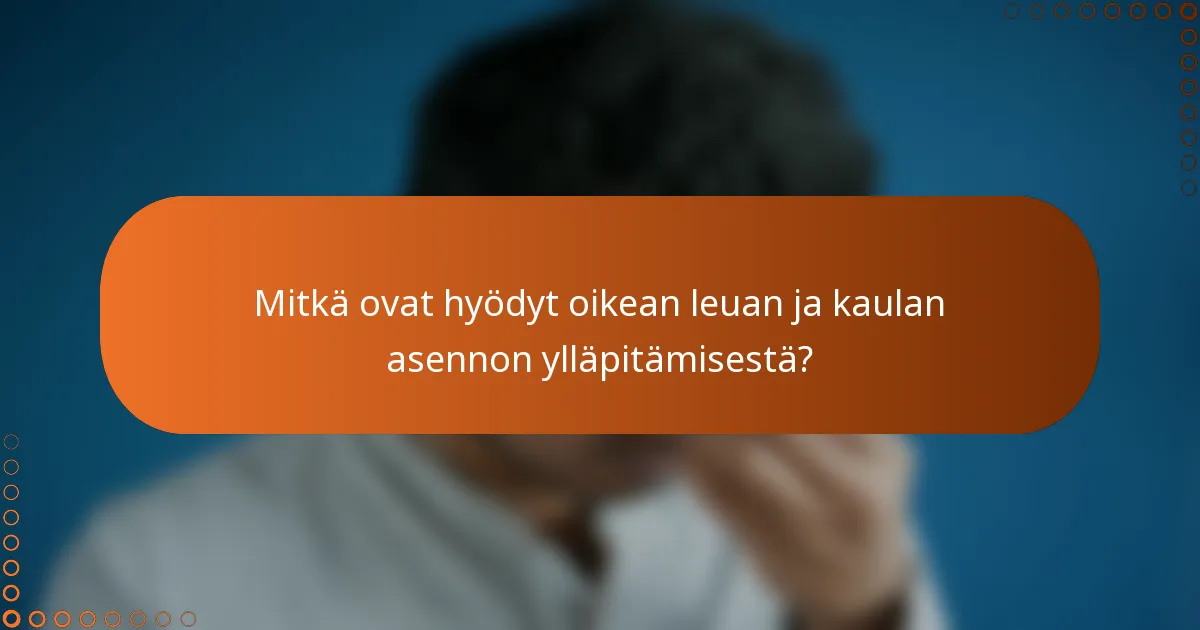 Mitkä ovat hyödyt oikean leuan ja kaulan asennon ylläpitämisestä?