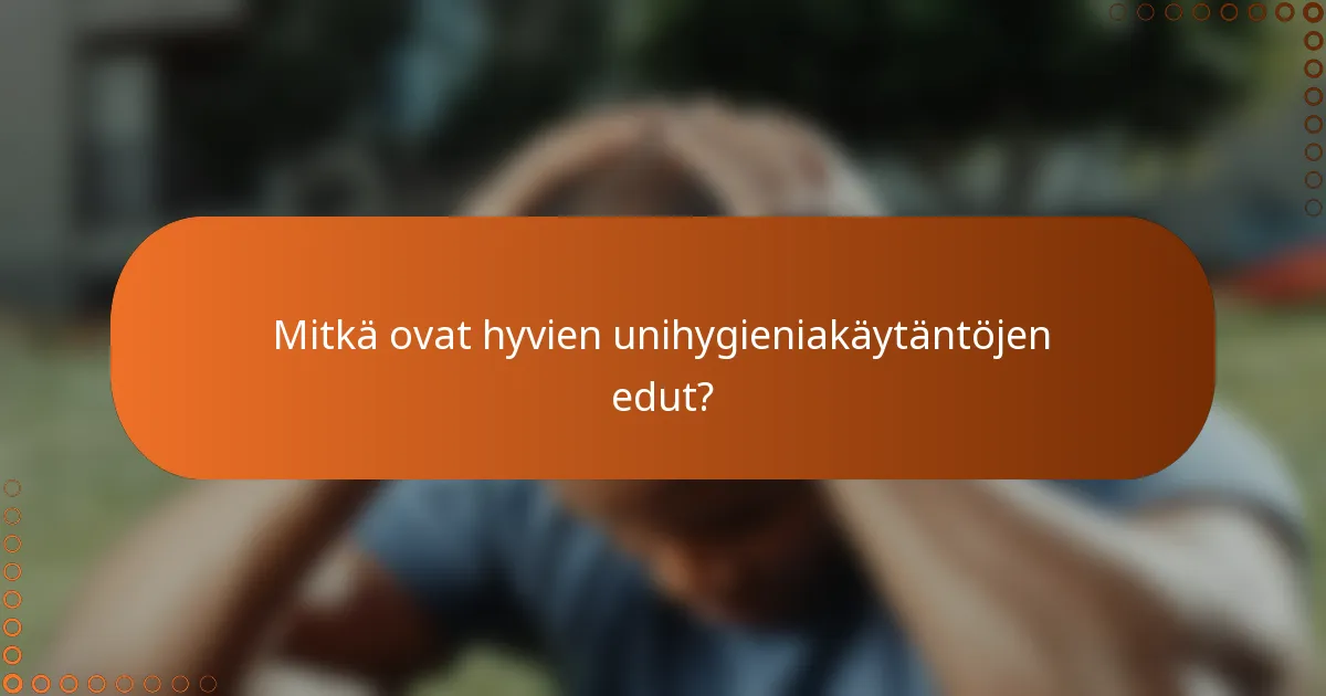 Mitkä ovat hyvien unihygieniakäytäntöjen edut?