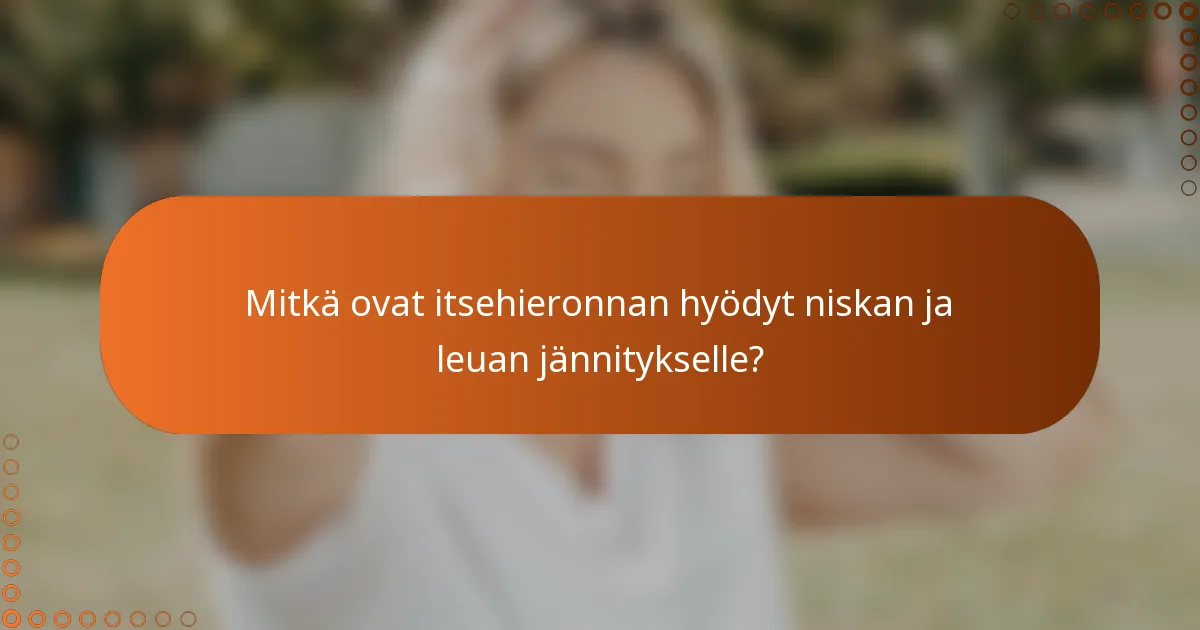 Mitkä ovat itsehieronnan hyödyt niskan ja leuan jännitykselle?