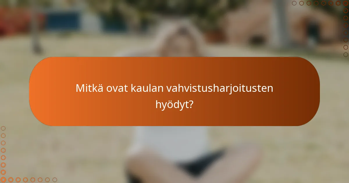 Mitkä ovat kaulan vahvistusharjoitusten hyödyt?