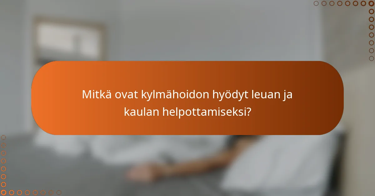 Mitkä ovat kylmähoidon hyödyt leuan ja kaulan helpottamiseksi?