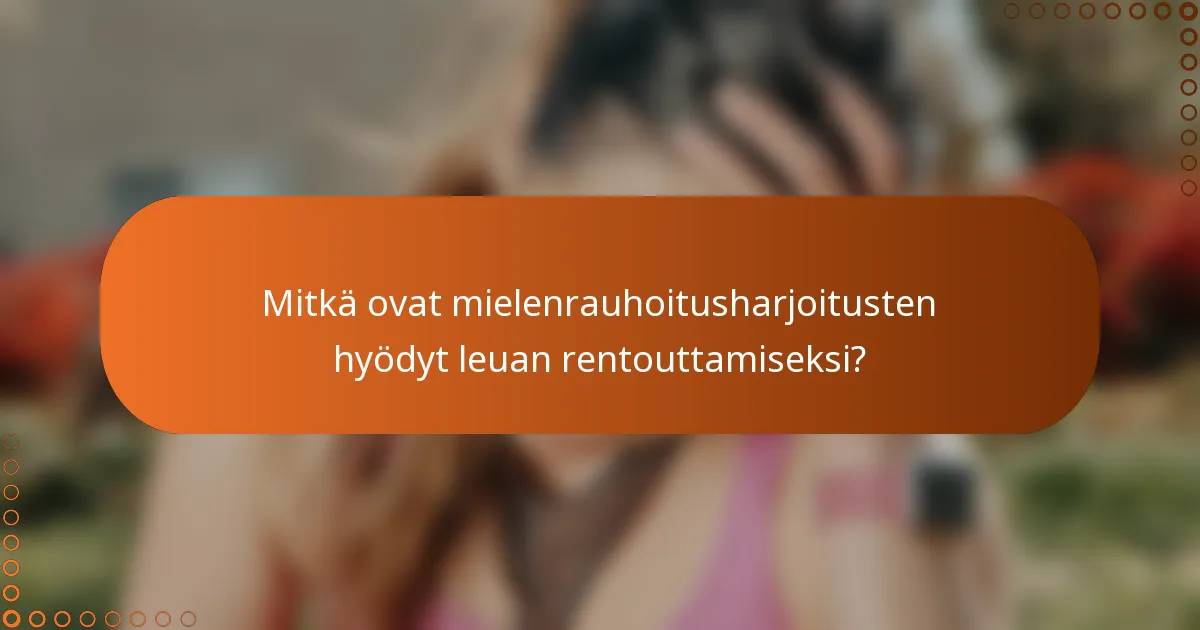 Mitkä ovat mielenrauhoitusharjoitusten hyödyt leuan rentouttamiseksi?