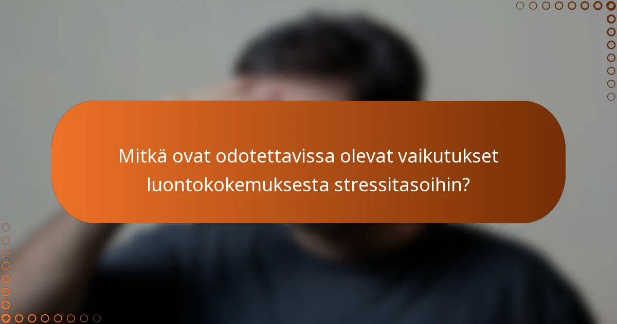 Mitkä ovat odotettavissa olevat vaikutukset luontokokemuksesta stressitasoihin?