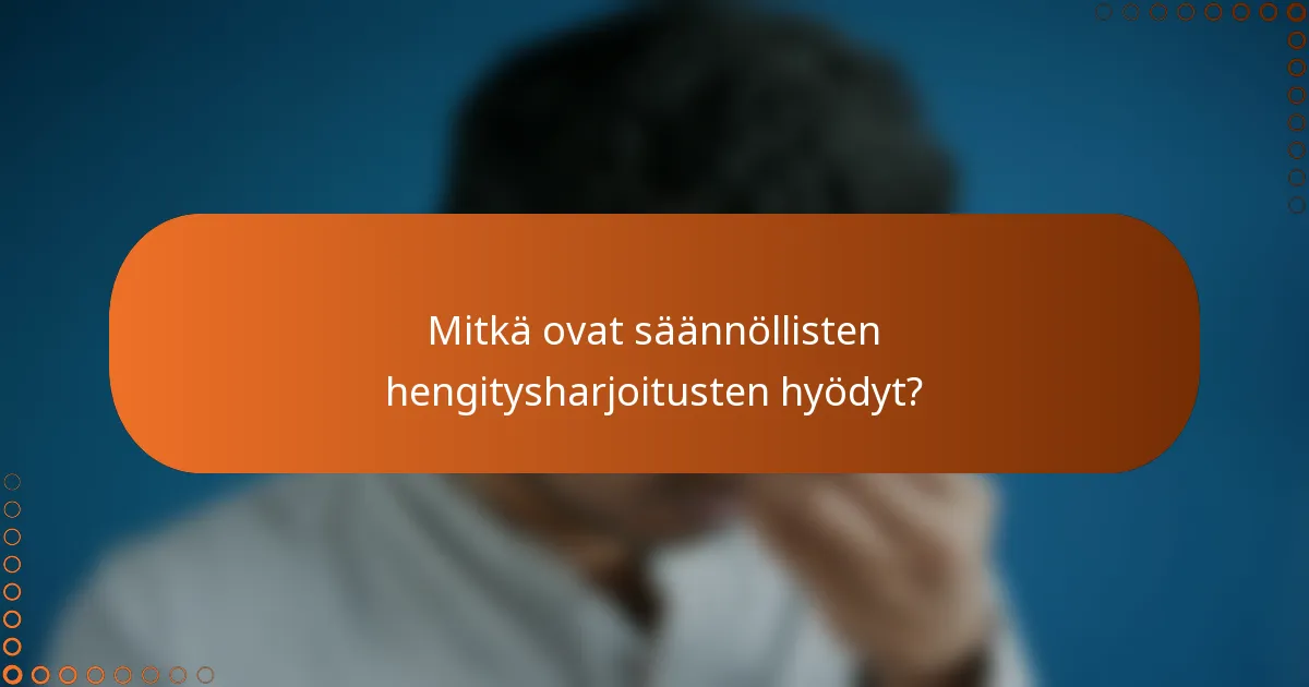 Mitkä ovat säännöllisten hengitysharjoitusten hyödyt?