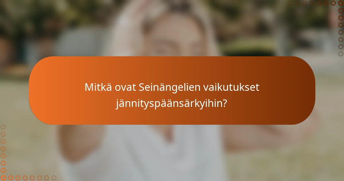 Mitkä ovat Seinängelien vaikutukset jännityspäänsärkyihin?