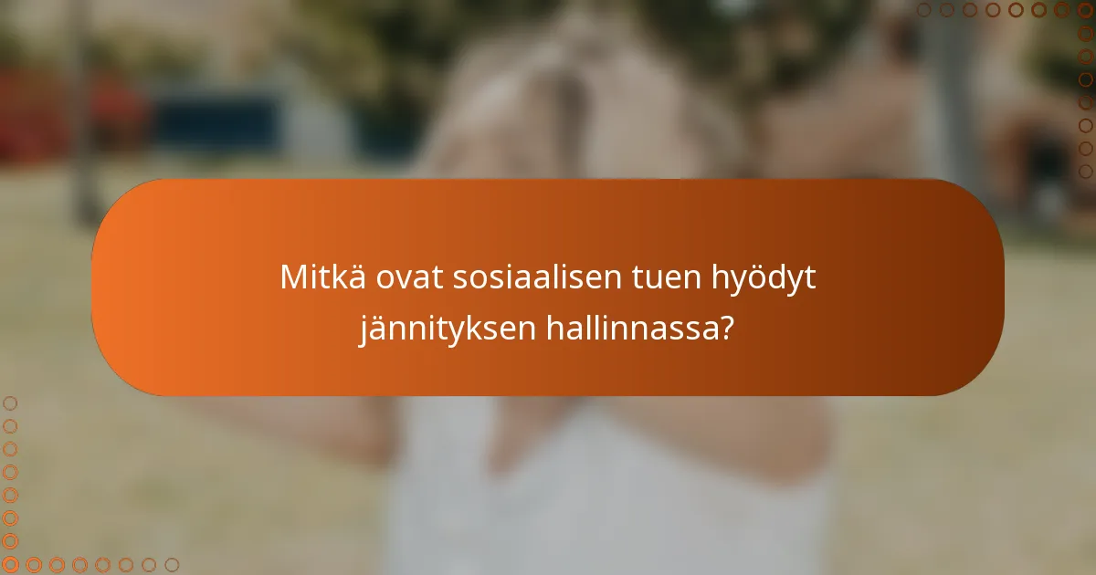 Mitkä ovat sosiaalisen tuen hyödyt jännityksen hallinnassa?