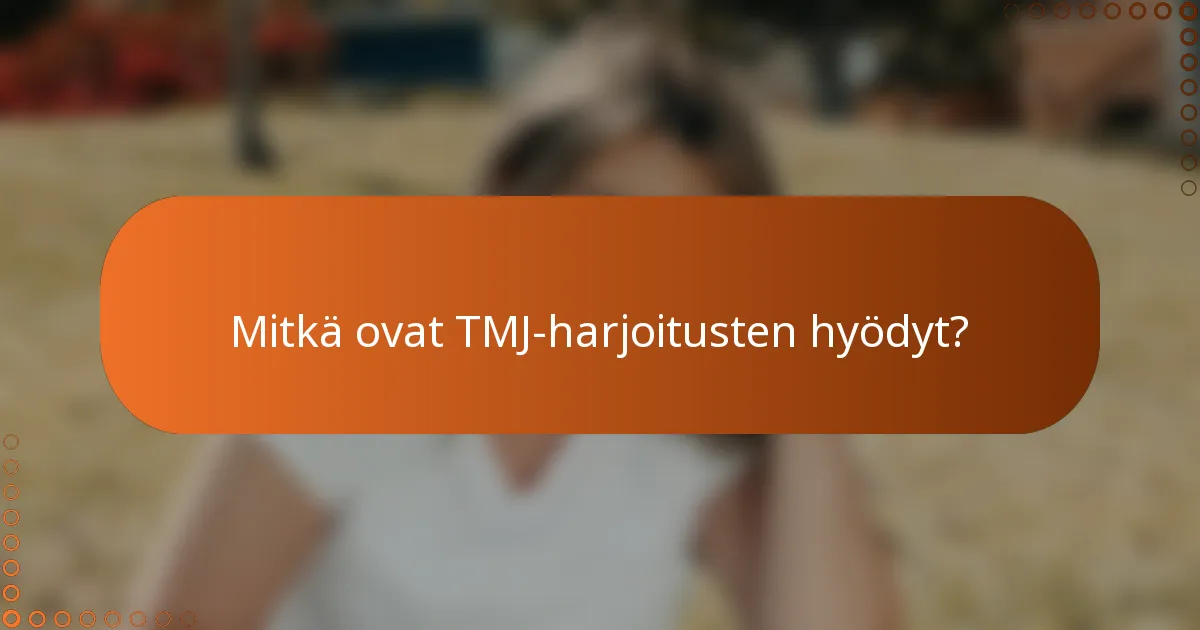 Mitkä ovat TMJ-harjoitusten hyödyt?