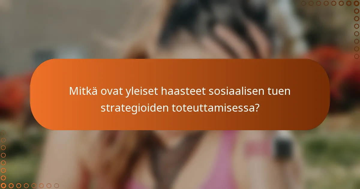 Mitkä ovat yleiset haasteet sosiaalisen tuen strategioiden toteuttamisessa?