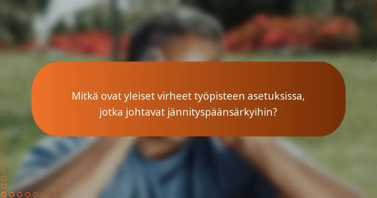 Mitkä ovat yleiset virheet työpisteen asetuksissa, jotka johtavat jännityspäänsärkyihin?