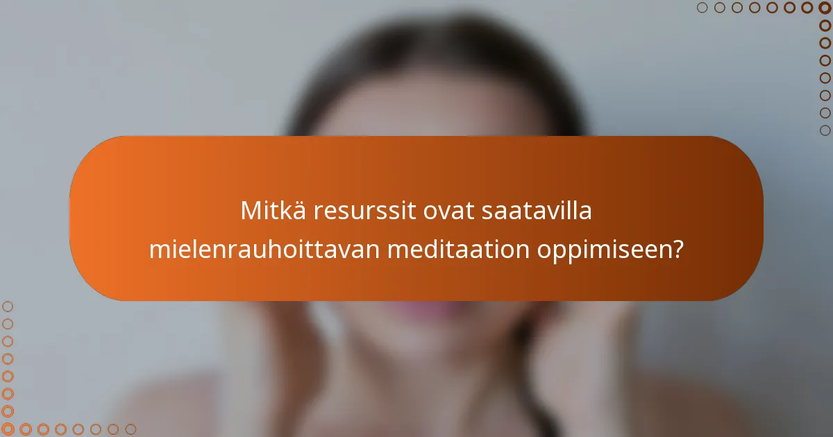 Mitkä resurssit ovat saatavilla mielenrauhoittavan meditaation oppimiseen?