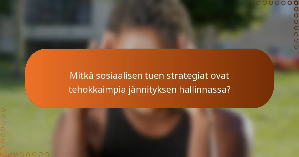 Mitkä sosiaalisen tuen strategiat ovat tehokkaimpia jännityksen hallinnassa?