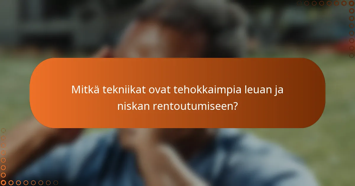 Mitkä tekniikat ovat tehokkaimpia leuan ja niskan rentoutumiseen?