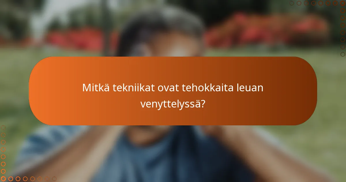 Mitkä tekniikat ovat tehokkaita leuan venyttelyssä?