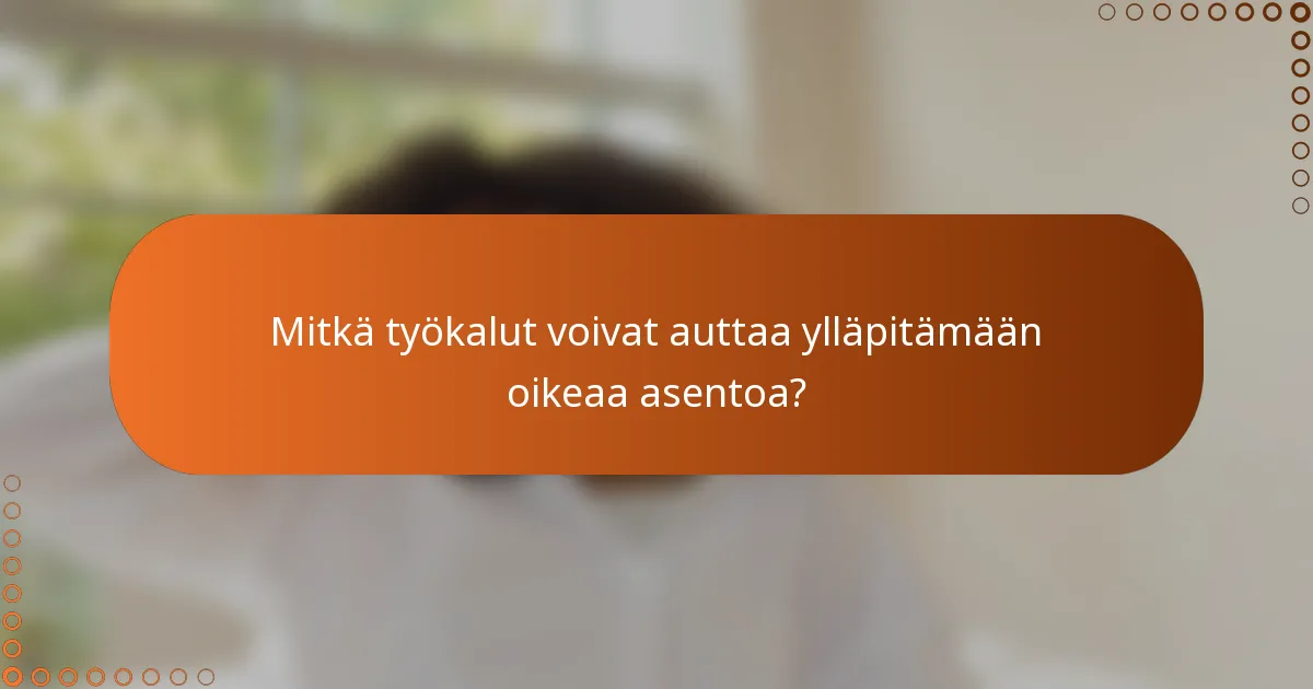 Mitkä työkalut voivat auttaa ylläpitämään oikeaa asentoa?