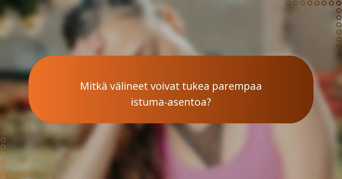 Mitkä välineet voivat tukea parempaa istuma-asentoa?