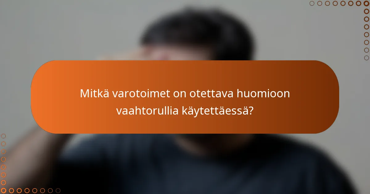 Mitkä varotoimet on otettava huomioon vaahtorullia käytettäessä?