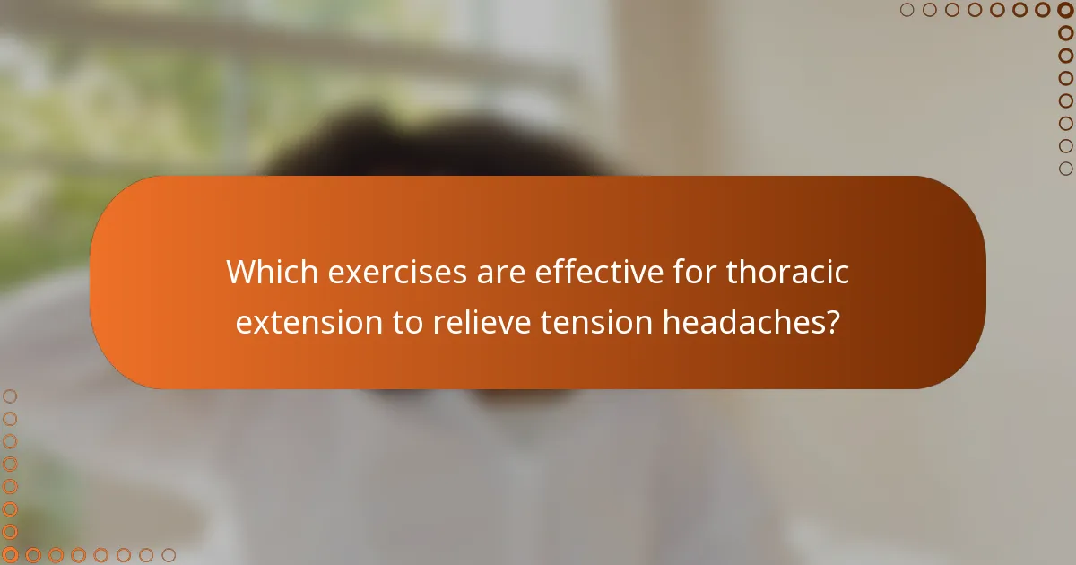 Which exercises are effective for thoracic extension to relieve tension headaches?